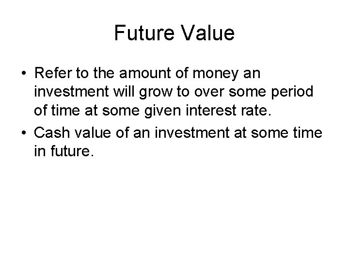 Future Value • Refer to the amount of money an investment will grow to