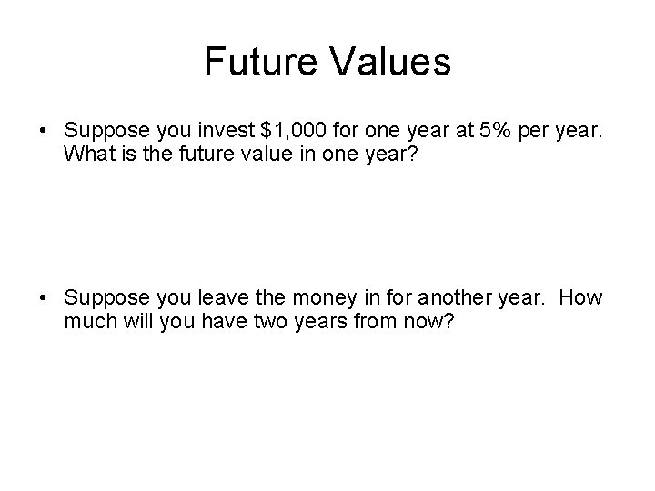 Future Values • Suppose you invest $1, 000 for one year at 5% per
