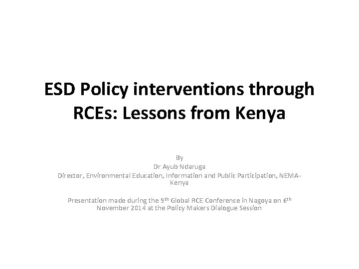 ESD Policy interventions through RCEs: Lessons from Kenya By Dr Ayub Ndaruga Director, Environmental