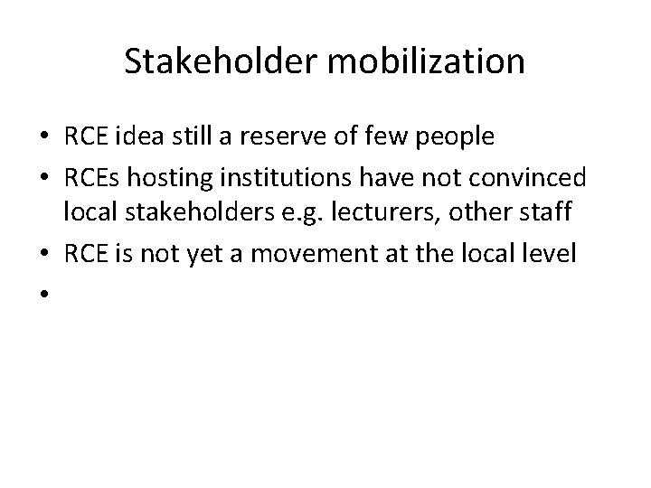 Stakeholder mobilization • RCE idea still a reserve of few people • RCEs hosting