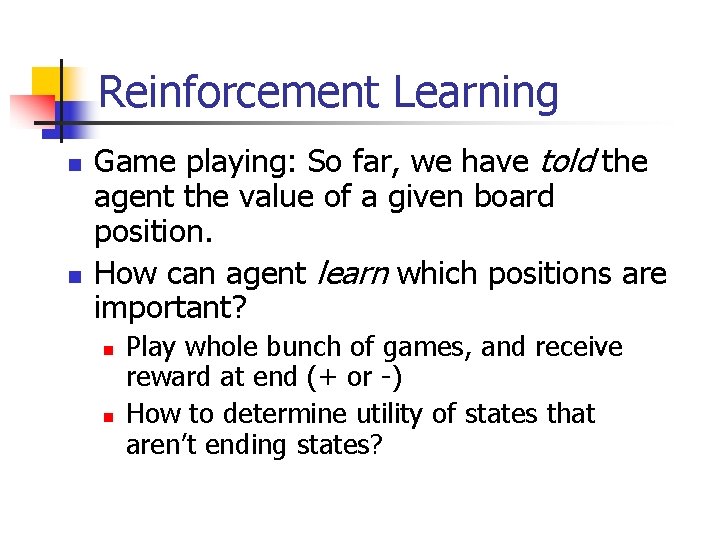 Reinforcement Learning n n Game playing: So far, we have told the agent the