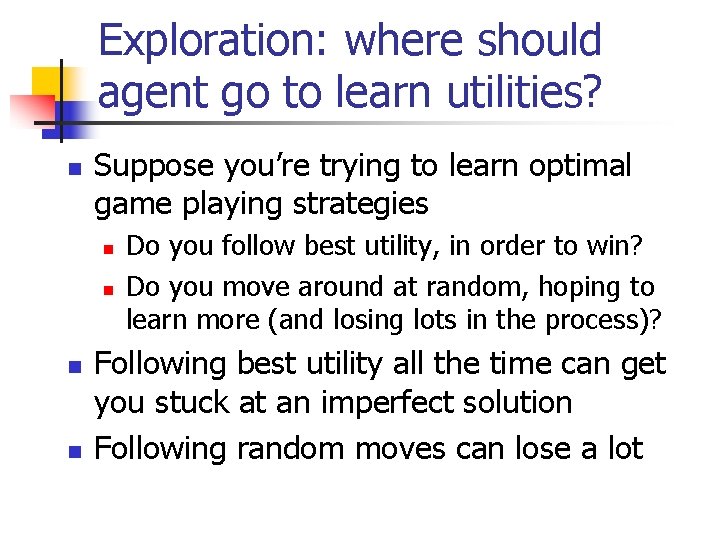 Exploration: where should agent go to learn utilities? n Suppose you’re trying to learn