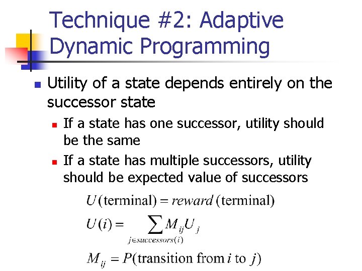 Technique #2: Adaptive Dynamic Programming n Utility of a state depends entirely on the