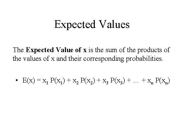 Expected Values The Expected Value of x is the sum of the products of