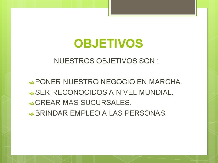 OBJETIVOS NUESTROS OBJETIVOS SON : PONER NUESTRO NEGOCIO EN MARCHA. SER RECONOCIDOS A NIVEL OBJETIVOS NUESTROS OBJETIVOS SON : PONER NUESTRO NEGOCIO EN MARCHA. SER RECONOCIDOS A NIVEL