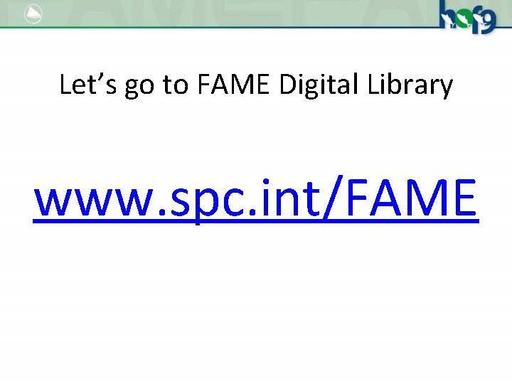 Let’s go to FAME Digital Library www. spc. int/FAME 