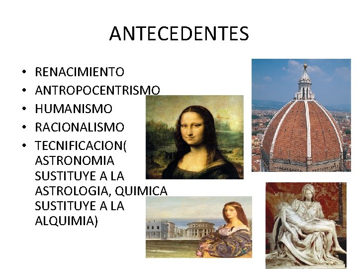 ANTECEDENTES • • • RENACIMIENTO ANTROPOCENTRISMO HUMANISMO RACIONALISMO TECNIFICACION( ASTRONOMIA SUSTITUYE A LA ASTROLOGIA,