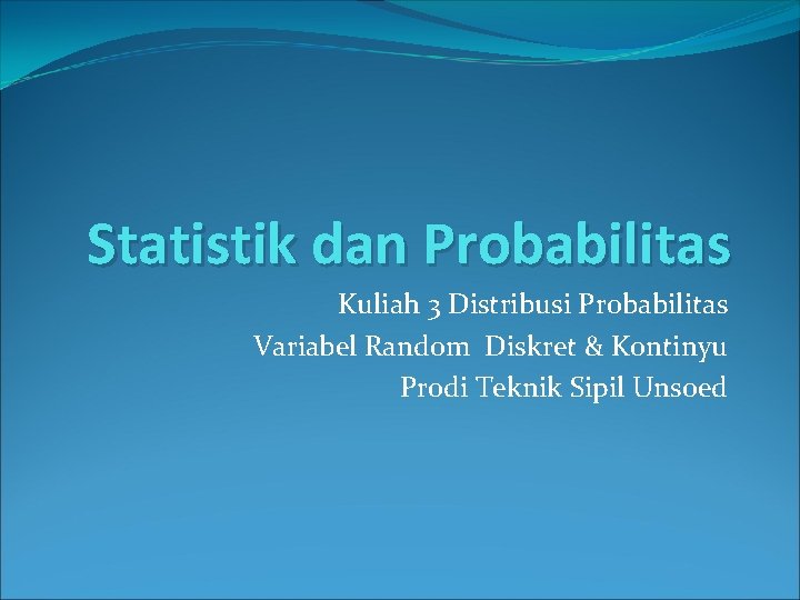 Statistik dan Probabilitas Kuliah 3 Distribusi Probabilitas Variabel Random Diskret & Kontinyu Prodi Teknik