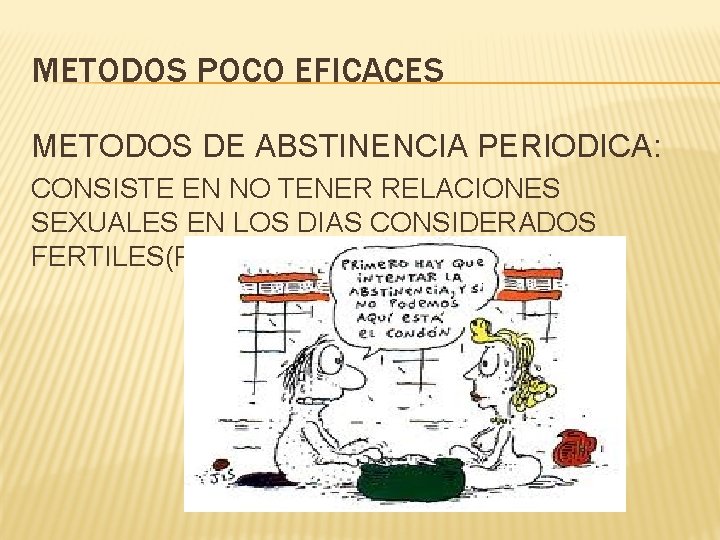METODOS POCO EFICACES METODOS DE ABSTINENCIA PERIODICA: CONSISTE EN NO TENER RELACIONES SEXUALES EN