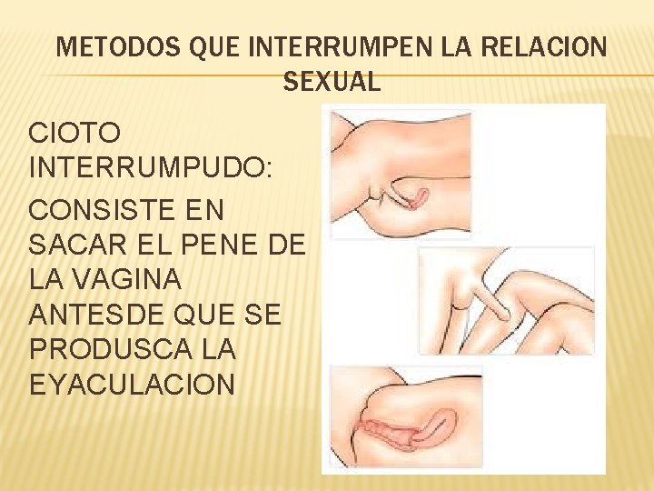 METODOS QUE INTERRUMPEN LA RELACION SEXUAL CIOTO INTERRUMPUDO: CONSISTE EN SACAR EL PENE DE