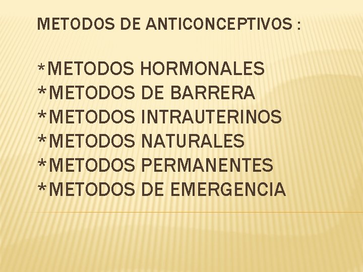 METODOS DE ANTICONCEPTIVOS : *METODOS HORMONALES *METODOS DE BARRERA *METODOS INTRAUTERINOS *METODOS NATURALES *METODOS