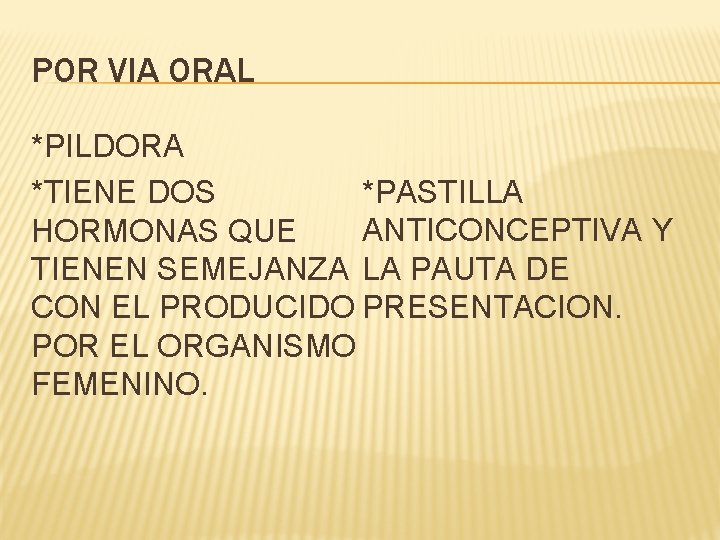 POR VIA ORAL *PILDORA *PASTILLA *TIENE DOS ANTICONCEPTIVA Y HORMONAS QUE TIENEN SEMEJANZA LA