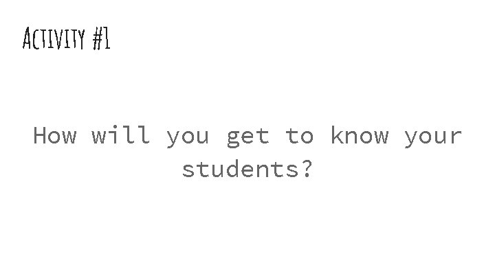 Activity #1 How will you get to know your students? 