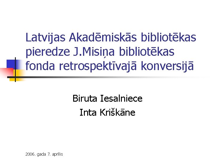Latvijas Akadēmiskās bibliotēkas pieredze J. Misiņa bibliotēkas fonda retrospektīvajā konversijā Biruta Iesalniece Inta Kriškāne