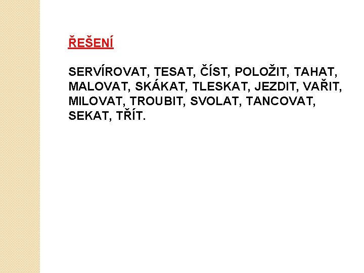 ŘEŠENÍ SERVÍROVAT, TESAT, ČÍST, POLOŽIT, TAHAT, MALOVAT, SKÁKAT, TLESKAT, JEZDIT, VAŘIT, MILOVAT, TROUBIT, SVOLAT,