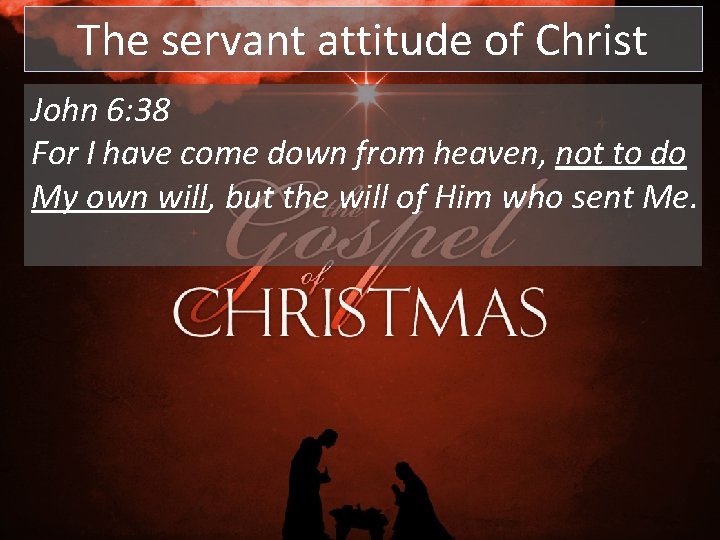 The servant attitude of Christ John 6: 38 For I have come down from The servant attitude of Christ John 6: 38 For I have come down from