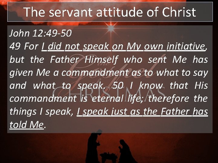 The servant attitude of Christ John 12: 49 -50 49 For I did not The servant attitude of Christ John 12: 49 -50 49 For I did not