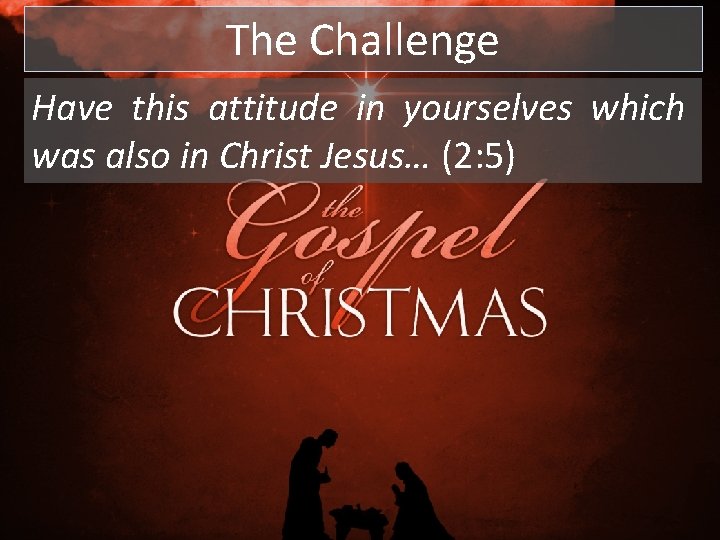 The Challenge Have this attitude in yourselves which was also in Christ Jesus… (2: The Challenge Have this attitude in yourselves which was also in Christ Jesus… (2: