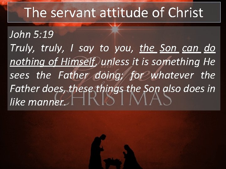 The servant attitude of Christ John 5: 19 Truly, truly, I say to you, The servant attitude of Christ John 5: 19 Truly, truly, I say to you,