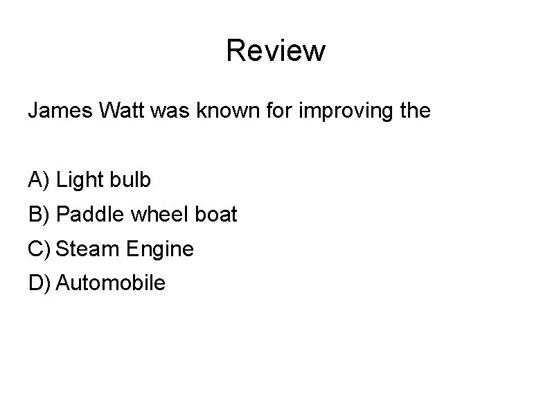 Review James Watt was known for improving the A) Light bulb B) Paddle wheel