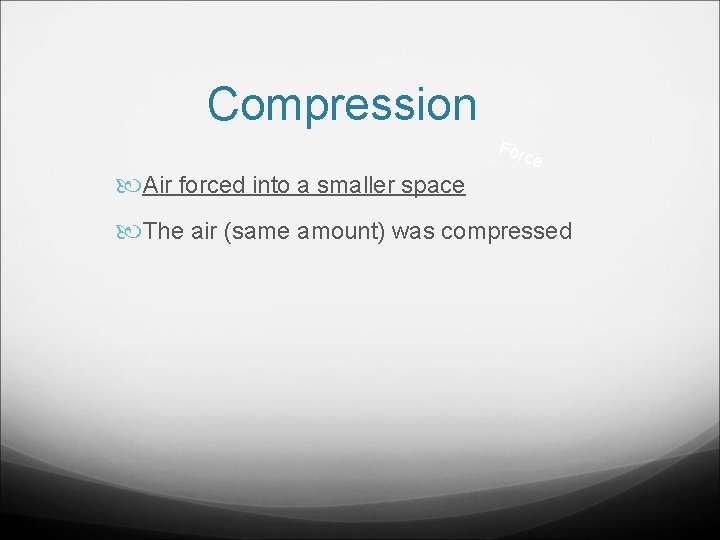 Compression Air forced into a smaller space For ce The air (same amount) was
