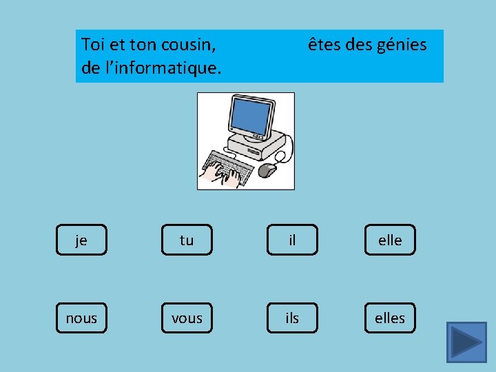 Toi et ton cousin, de l’informatique. êtes des génies je tu il elle nous