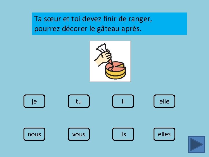 Ta sœur et toi devez finir de ranger, pourrez décorer le gâteau après. je