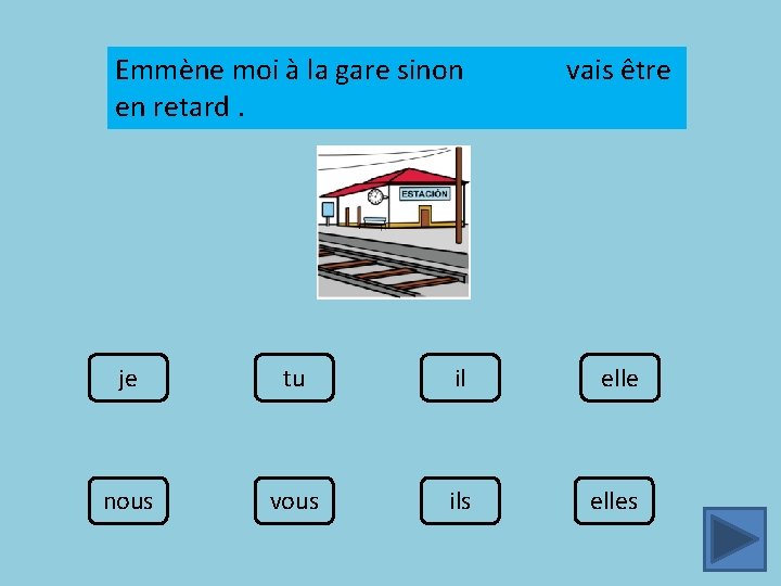 Emmène moi à la gare sinon en retard. vais être je tu il elle