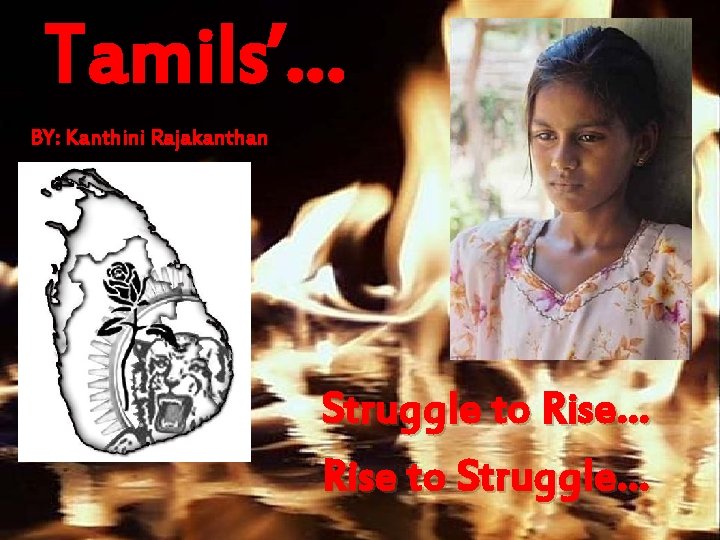 Tamils’… BY: Kanthini Rajakanthan Struggle to Rise… Rise to Struggle… 