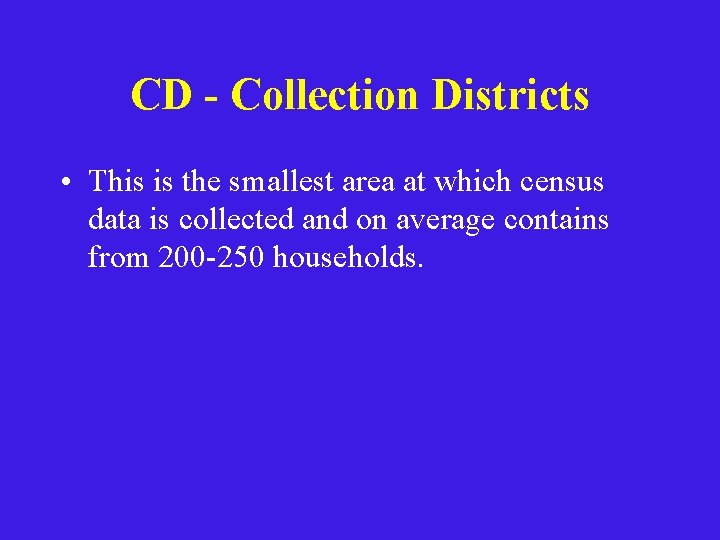 CD - Collection Districts • This is the smallest area at which census data