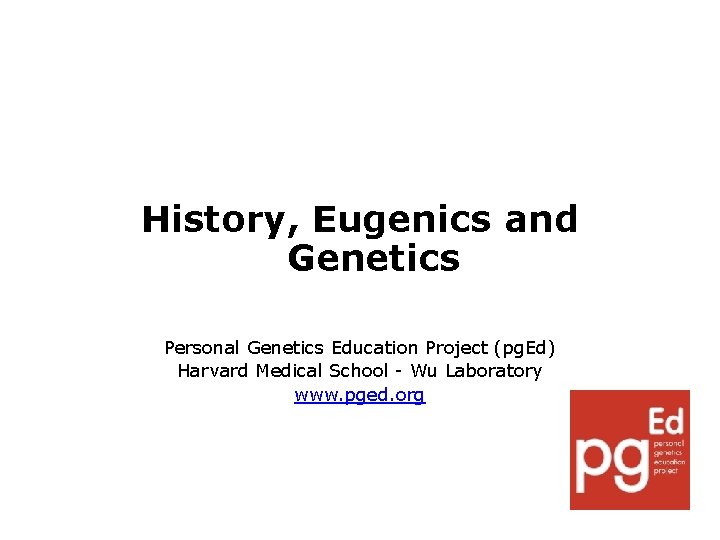 History, Eugenics and Genetics Personal Genetics Education Project (pg. Ed) Harvard Medical School -