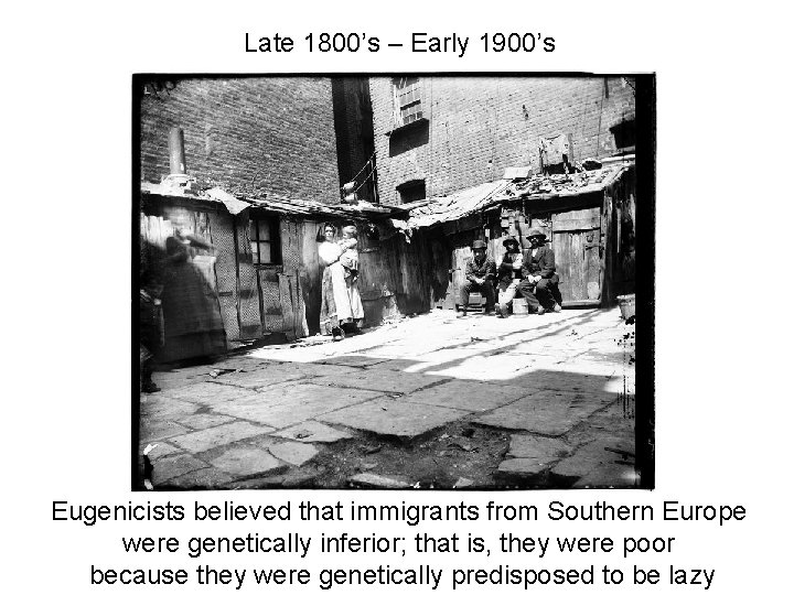 Late 1800’s – Early 1900’s Eugenicists believed that immigrants from Southern Europe were genetically