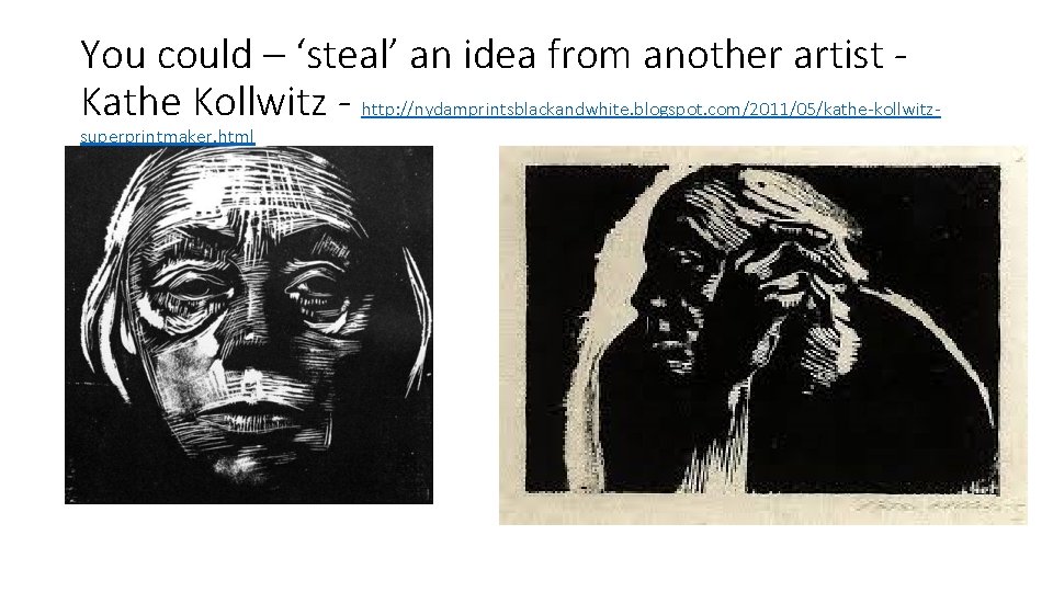 You could – ‘steal’ an idea from another artist Kathe Kollwitz - http: //nydamprintsblackandwhite. You could – ‘steal’ an idea from another artist Kathe Kollwitz - http: //nydamprintsblackandwhite.