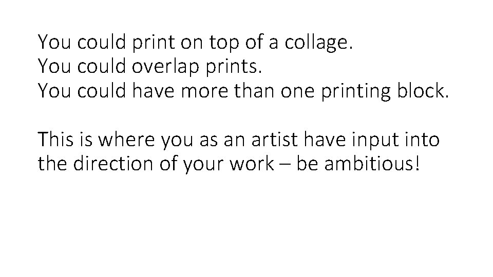 You could print on top of a collage. You could overlap prints. You could You could print on top of a collage. You could overlap prints. You could