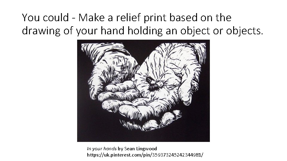 You could - Make a relief print based on the drawing of your hand You could - Make a relief print based on the drawing of your hand