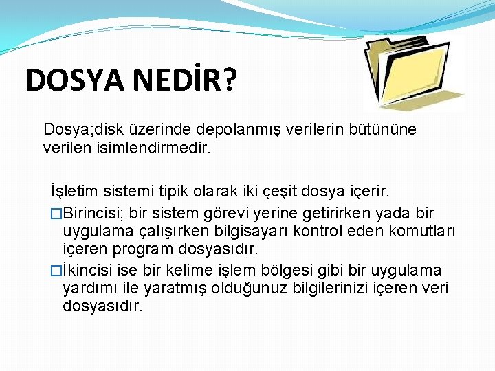 DOSYA NEDİR? Dosya; disk üzerinde depolanmış verilerin bütününe verilen isimlendirmedir. İşletim sistemi tipik olarak