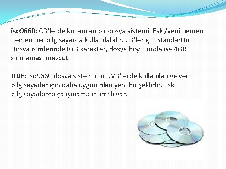 iso 9660: CD'lerde kullanılan bir dosya sistemi. Eski/yeni hemen her bilgisayarda kullanılabilir. CD'ler için