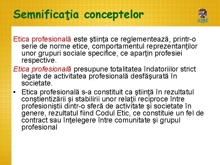 Semnificaţia conceptelor Etica profesională este ştiinţa ce reglementează, printr-o serie de norme etice, comportamentul