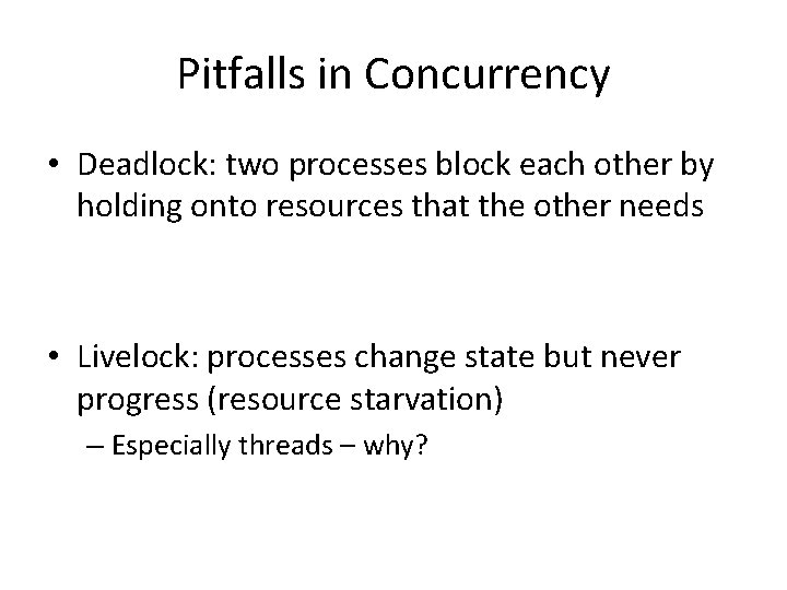 Pitfalls in Concurrency • Deadlock: two processes block each other by holding onto resources