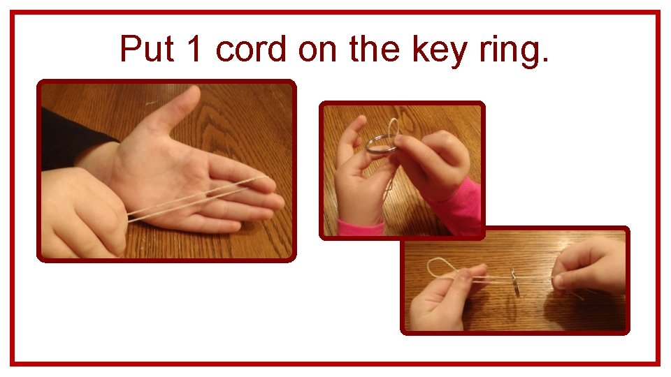 Put 1 cord on the key ring. 