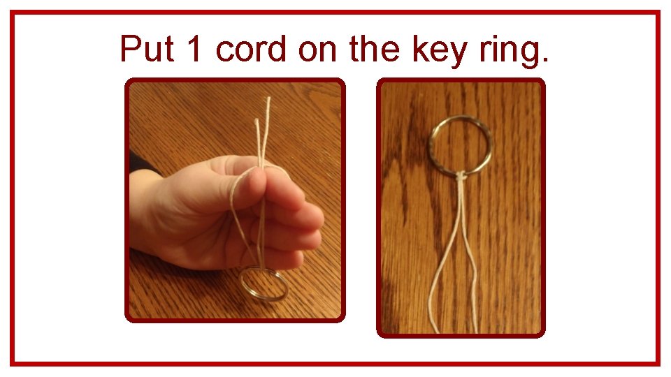 Put 1 cord on the key ring. 