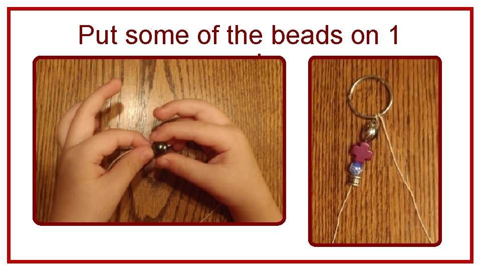 Put some of the beads on 1 cord. 