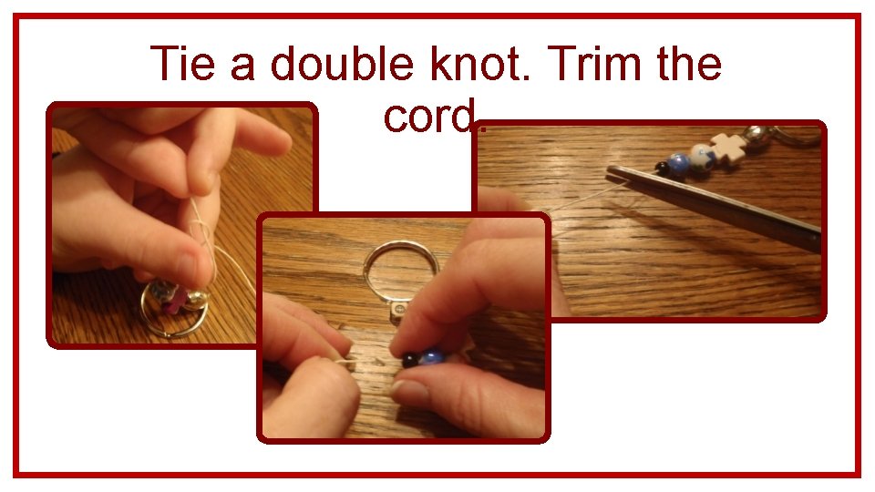 Tie a double knot. Trim the cord. 