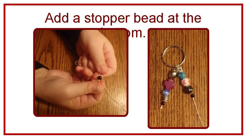 Add a stopper bead at the bottom. 