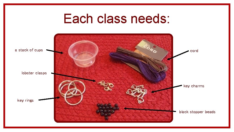 Each class needs: a stack of cups cord lobster clasps key charms key rings
