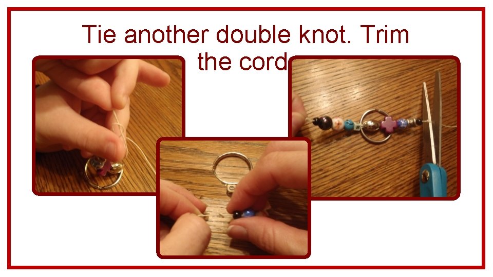 Tie another double knot. Trim the cord. 