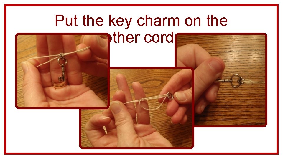 Put the key charm on the other cord. 