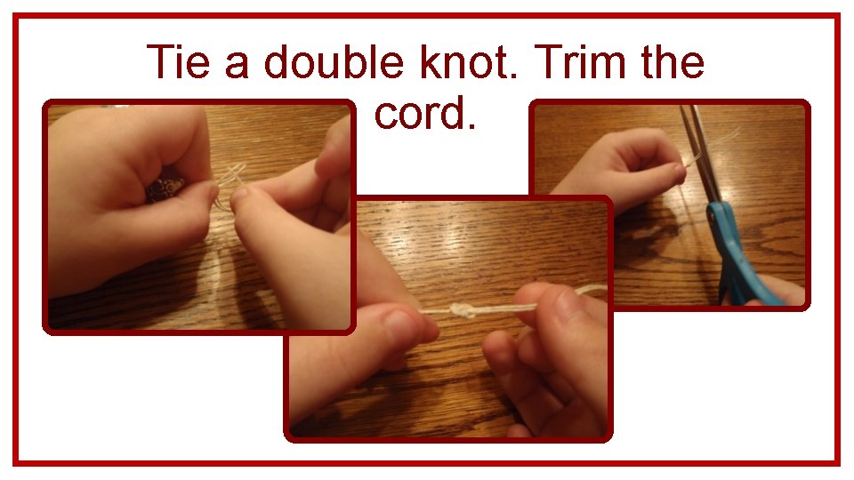 Tie a double knot. Trim the cord. 