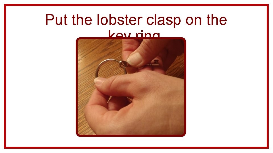 Put the lobster clasp on the key ring. 