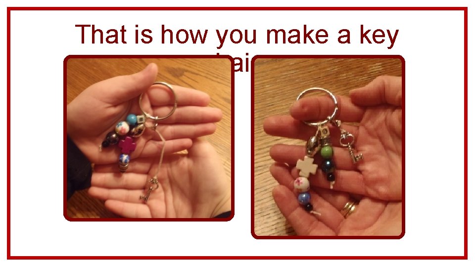 That is how you make a key chain. 
